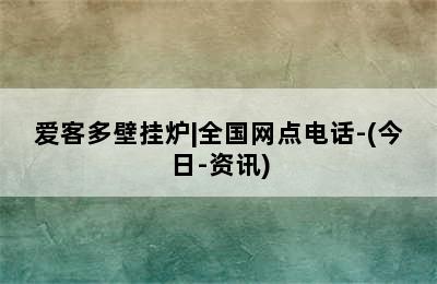 爱客多壁挂炉|全国网点电话-(今日-资讯)